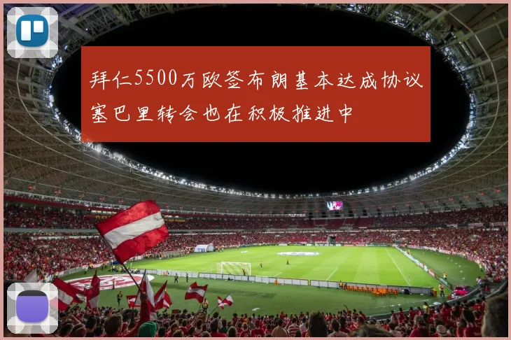 拜仁5500万欧签布朗基本达成协议塞巴里转会也在积极推进中