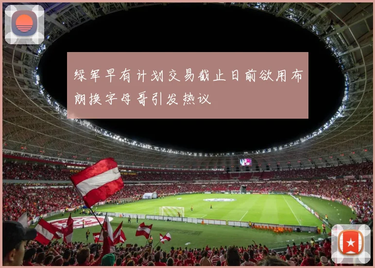 绿军早有计划交易截止日前欲用布朗换字母哥引发热议