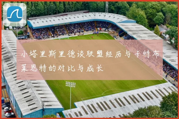 小塔里斯里德谈联盟经历与卡特布莱恩特的对比与成长