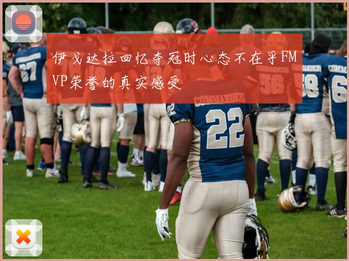 伊戈达拉回忆夺冠时心态不在乎FMVP荣誉的真实感受