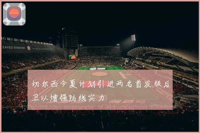 切尔西今夏计划引进两名首发级后卫以增强防线实力