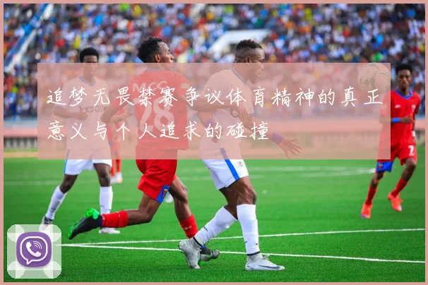 追梦无畏禁赛争议体育精神的真正意义与个人追求的碰撞