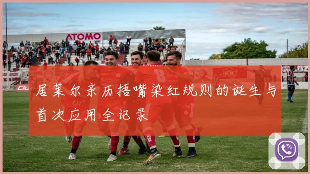 居莱尔亲历捂嘴染红规则的诞生与首次应用全记录
