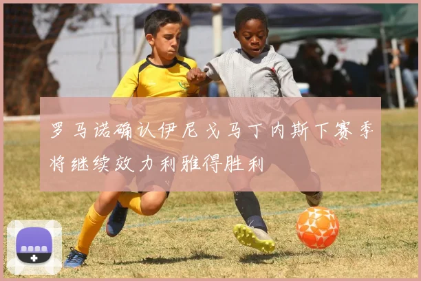 罗马诺确认伊尼戈马丁内斯下赛季将继续效力利雅得胜利