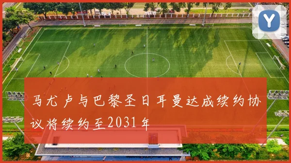 马尤卢与巴黎圣日耳曼达成续约协议将续约至2031年