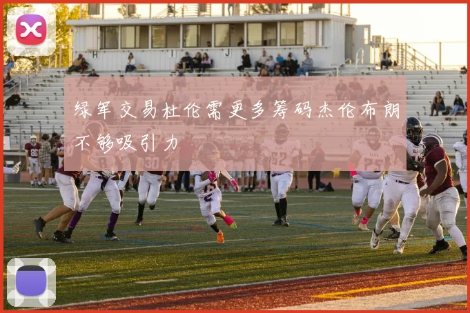 绿军交易杜伦需更多筹码杰伦布朗不够吸引力