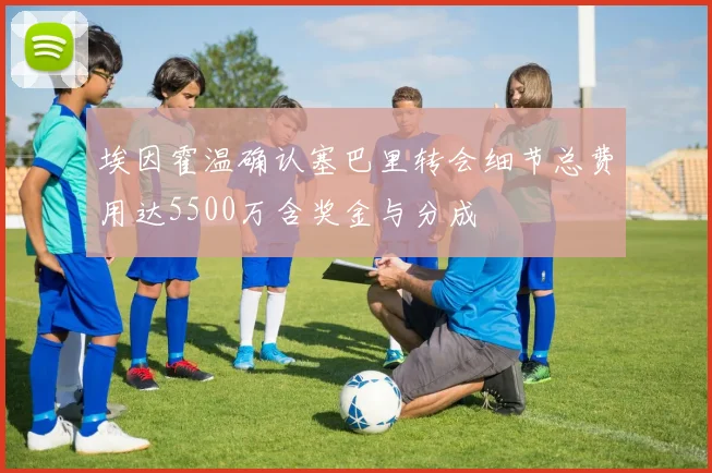 埃因霍温确认塞巴里转会细节总费用达5500万含奖金与分成