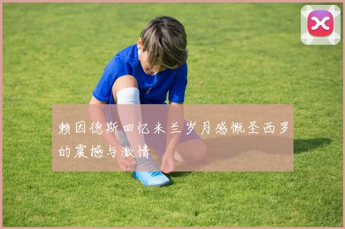 赖因德斯回忆米兰岁月感慨圣西罗的震撼与激情