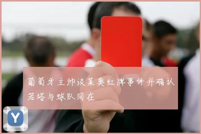 葡萄牙主帅谈莱奥红牌事件并确认若塔与球队同在