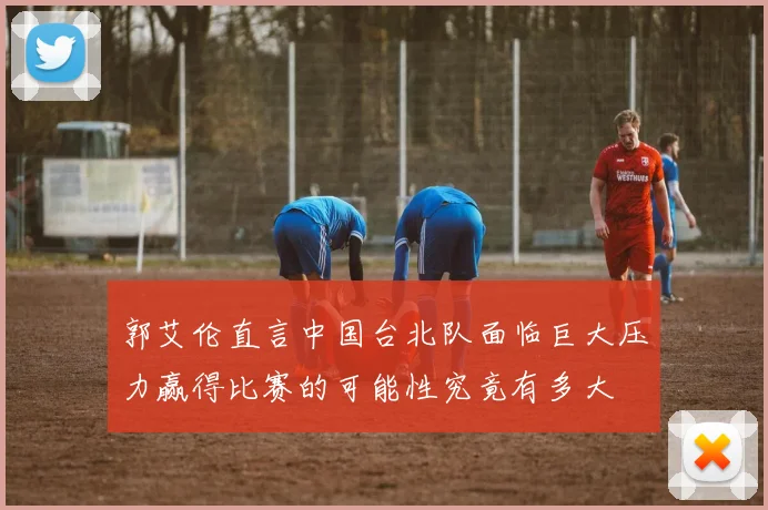 郭艾伦直言中国台北队面临巨大压力赢得比赛的可能性究竟有多大