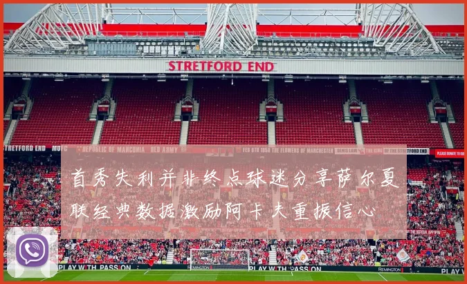 首秀失利并非终点球迷分享萨尔夏联经典数据激励阿卡夫重振信心