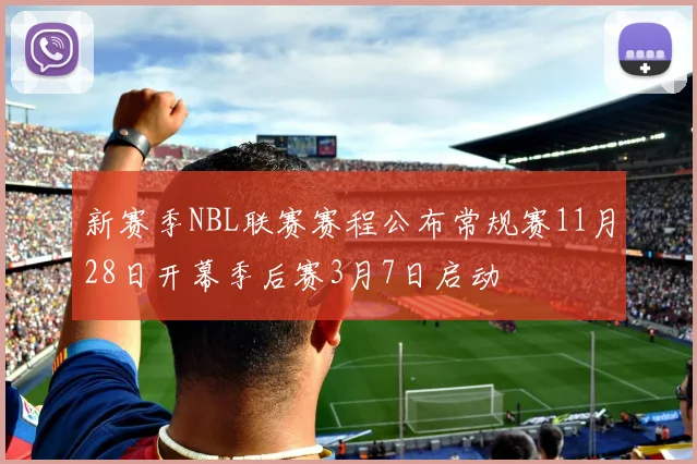 新赛季NBL联赛赛程公布常规赛11月28日开幕季后赛3月7日启动